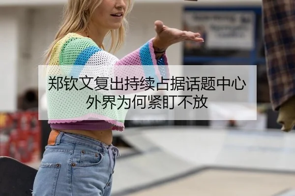 郑钦文复出持续占据话题中心 外界为何紧盯不放 - NG app